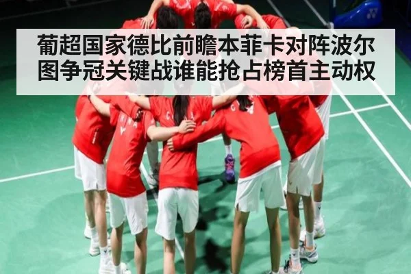 葡超国家德比前瞻本菲卡对阵波尔图争冠关键战谁能抢占榜首主动权
